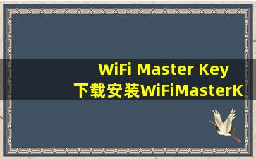 WiFi Master Key下载安装WiFiMasterKey万能钥匙下载...