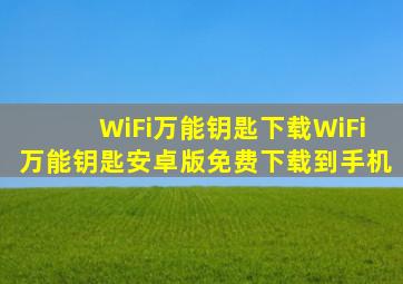 WiFi万能钥匙下载WiFi万能钥匙安卓版免费下载到手机