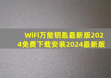 WiFi万能钥匙最新版2024免费下载安装2024最新版 