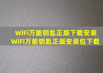 WiFi万能钥匙正版下载安装WiFi万能钥匙正版安装包下载