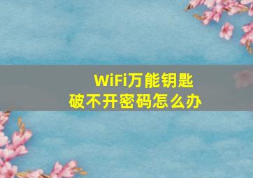 WiFi万能钥匙破不开密码怎么办