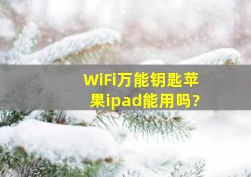 WiFi万能钥匙苹果ipad能用吗?