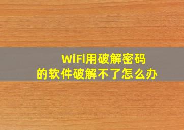 WiFi用破解密码的软件破解不了怎么办