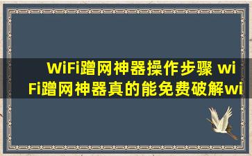 WiFi蹭网神器操作步骤 wiFi蹭网神器真的能免费破解wifi吗