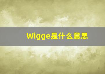 Wigge是什么意思