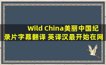 Wild China美丽中国纪录片字幕翻译 英译汉最开始在网络流传的版本是...