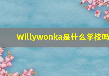 Willywonka是什么学校吗(