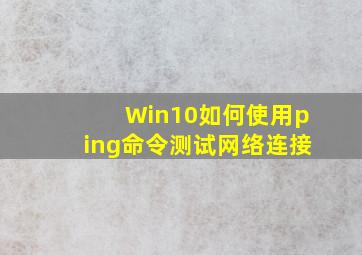 Win10如何使用ping命令测试网络连接