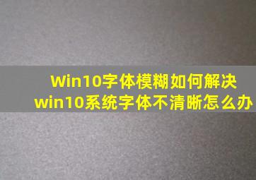 Win10字体模糊如何解决 win10系统字体不清晰怎么办