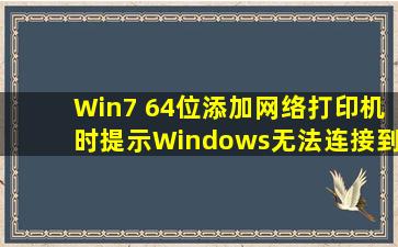 Win7 64位添加网络打印机时,提示Windows无法连接到打印机,错误为...