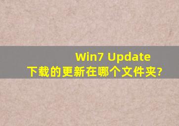 Win7 Update 下载的更新在哪个文件夹?