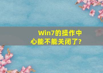 Win7的操作中心能不能关闭了?