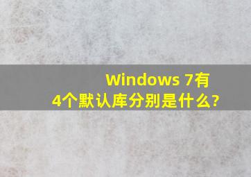 Windows 7有4个默认库,分别是什么?