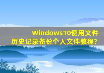 Windows10使用文件历史记录备份个人文件教程?