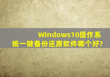 Windows10操作系统一键备份还原软件哪个好?