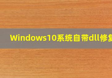 Windows10系统自带dll修复吗