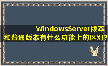 WindowsServer版本和普通版本有什么功能上的区别?