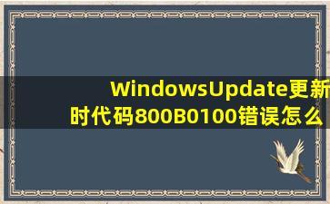 WindowsUpdate更新时代码800B0100错误,怎么解决啊