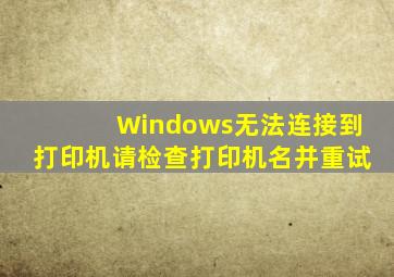 Windows无法连接到打印机请检查打印机名并重试(