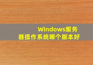 Windows服务器操作系统哪个版本好