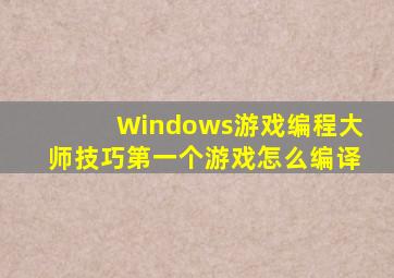 Windows游戏编程大师技巧第一个游戏怎么编译