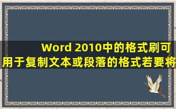 Word 2010中的格式刷可用于复制文本或段落的格式,若要将选中的文 ...