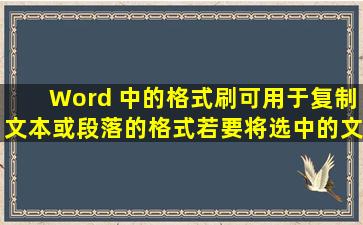 Word 中的【格式刷】可用于复制文本或段落的格式,若要将选中的文本...