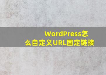 WordPress怎么自定义URL固定链接