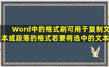 Word中的格式刷可用于复制文本或段落的格式,若要将选中的文本或...