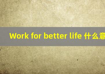 Work for better life 什么意思