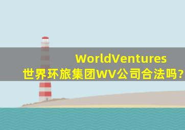 WorldVentures(世界环旅集团)WV公司合法吗?