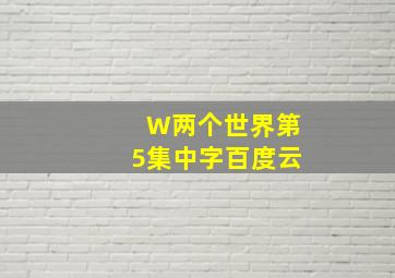 W两个世界第5集中字百度云