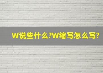 W说些什么?W缩写怎么写?