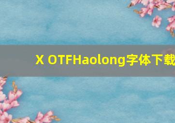 X OTFHaolong字体下载