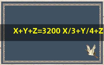 X+Y+Z=3200 X/3+Y/4+Z/5=800 X/5+Y/4+Z/3=880 怎么解 我忘了?谢谢