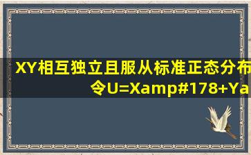 X,Y相互独立且服从标准正态分布,令U=X²+Y² 联合密度函数怎么求?