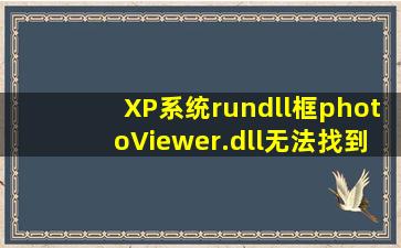 XP系统rundll框photoViewer.dll无法找到(运行(之后装了一些DLL修复...