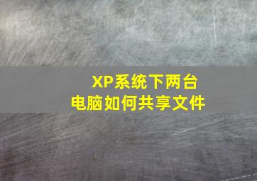 XP系统下两台电脑如何共享文件