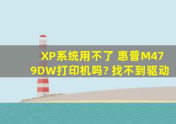 XP系统用不了 惠普M479DW打印机吗? 找不到驱动