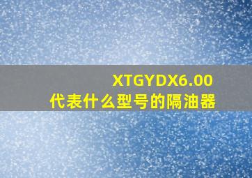 XTGYDX6.00代表什么型号的隔油器