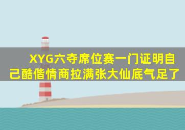 XYG六夺席位赛,一门证明自己,酷偕情商拉满,张大仙底气足了