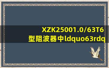 XZK25001.0/63T6型阻波器中“63”表示的意义()。