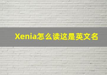 Xenia怎么读(这是英文名)