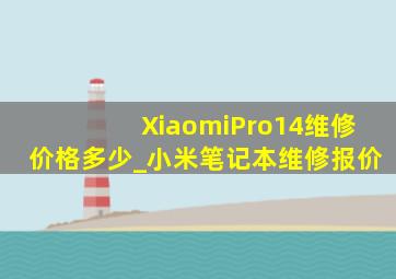 XiaomiPro14维修价格多少_小米笔记本维修报价