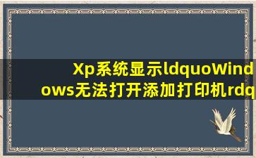 Xp系统显示“Windows无法打开添加打印机”的处理方法