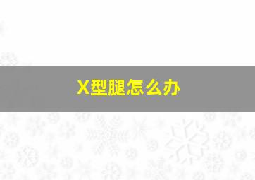 X型腿怎么办