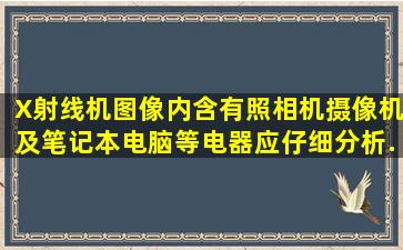 X射线机图像内含有照相机、摄像机及笔记本电脑等电器应仔细分析...