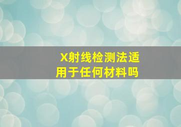 X射线检测法适用于任何材料吗