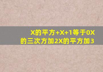 X的平方+X+1等于0X的三次方加2X的平方加3