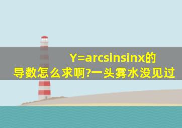 Y=arcsin(sinx)的导数怎么求啊?一头雾水,没见过